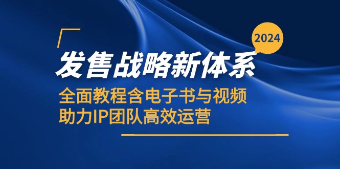 （12985期）2024发售战略新体系，全面教程含电子书与视频，助力IP团队高效运营-中创网_分享中创网创业资讯_最新网络项目资源-网创e学堂