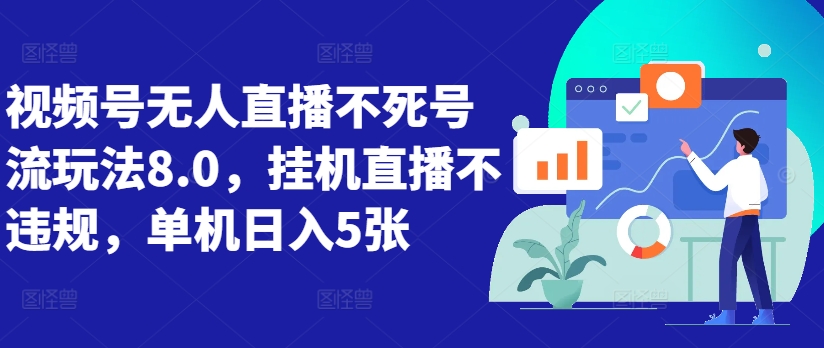 视频号无人直播不死号流玩法8.0，挂机直播不违规，单机日入5张【揭秘】-中创网_分享中创网创业资讯_最新网络项目资源-网创e学堂