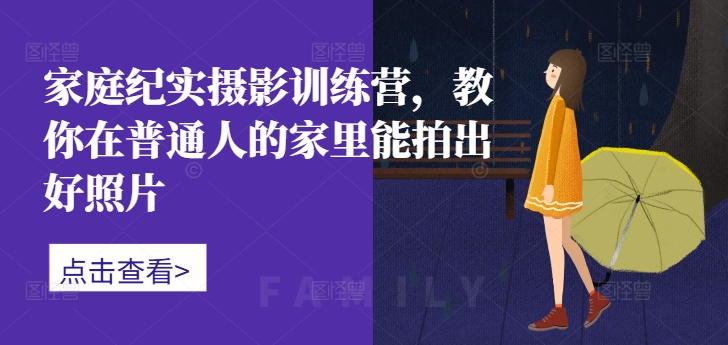 家庭纪实摄影训练营，教你在普通人的家里能拍出好照片-中创网_分享中创网创业资讯_最新网络项目资源-网创e学堂