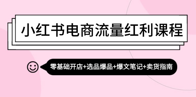 小红书电商流量红利课程：零基础开店+选品爆品+爆文笔记+卖货指南-中创网_分享中创网创业资讯_最新网络项目资源-网创e学堂