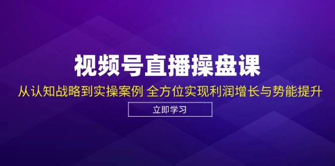 （12881期）视频号直播操盘课，从认知战略到实操案例 全方位实现利润增长与势能提升-中创网_分享中创网创业资讯_最新网络项目资源-网创e学堂