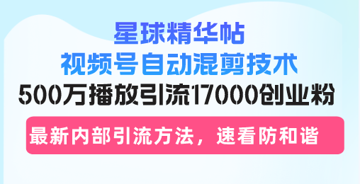 （13168期）星球精华帖视频号自动混剪技术，500万播放引流17000创业粉，最新内部引…-中创网_分享中创网创业资讯_最新网络项目资源-网创e学堂