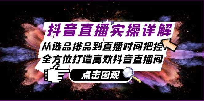 （13042期）抖音直播实操详解：从选品排品到直播时间把控，全方位打造高效抖音直播间-中创网_分享中创网创业资讯_最新网络项目资源-网创e学堂