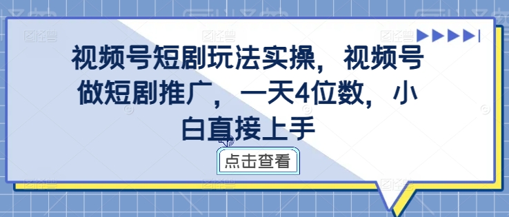 视频号短剧玩法实操，视频号做短剧推广，一天4位数，小白直接上手-中创网_分享中创网创业资讯_最新网络项目资源-网创e学堂