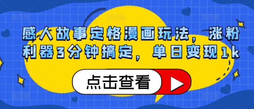 感人故事定格漫画玩法，涨粉利器3分钟搞定，单日变现1k-中创网_分享中创网创业资讯_最新网络项目资源-网创e学堂