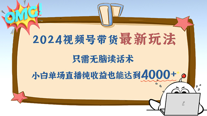 （12837期）2024视频号最新玩法，只需无脑读话术，小白单场直播纯收益也能达到4000+-中创网_分享中创网创业资讯_最新网络项目资源-网创e学堂