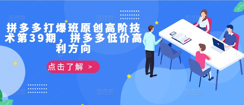 拼多多打爆班原创高阶技术第39期，拼多多低价高利方向-中创网_分享中创网创业资讯_最新网络项目资源-网创e学堂