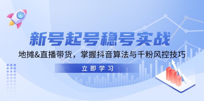 （13071期）新号起号稳号实战：地摊&直播带货，掌握抖音算法与千粉风控技巧-中创网_分享中创网创业资讯_最新网络项目资源-网创e学堂