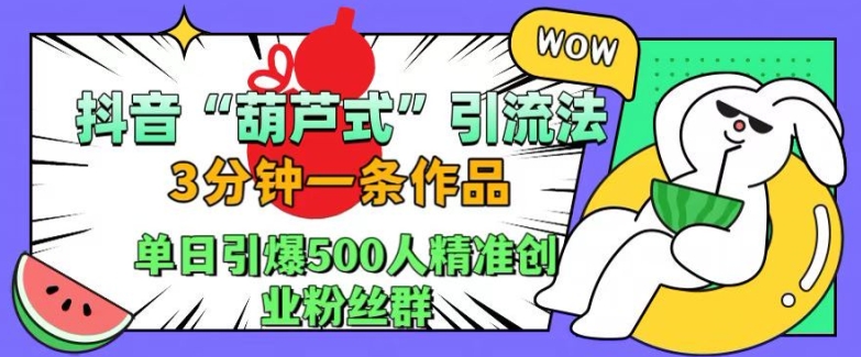 抖音葫芦式引流法，三分钟一条作品，单日引爆抖音500人精准创业粉丝群【揭秘】-中创网_分享中创网创业资讯_最新网络项目资源-网创e学堂