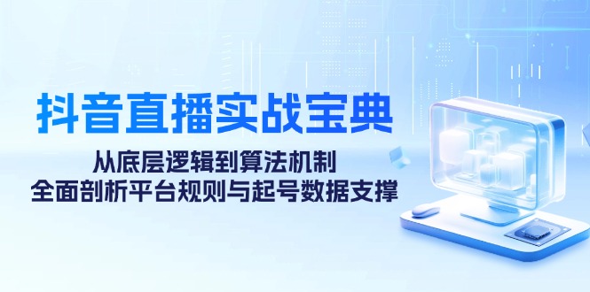 （12880期）抖音直播实战宝典：从底层逻辑到算法机制，全面剖析平台规则与起号数据…-中创网_分享中创网创业资讯_最新网络项目资源-网创e学堂