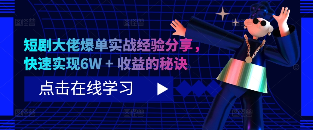 短剧大佬爆单实战经验分享，快速实现6W + 收益的秘诀-中创网_分享中创网创业资讯_最新网络项目资源-网创e学堂