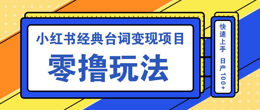 小红书经典台词变现项目，零撸玩法 快速上手 日产100+-中创网_分享中创网创业资讯_最新网络项目资源-网创e学堂