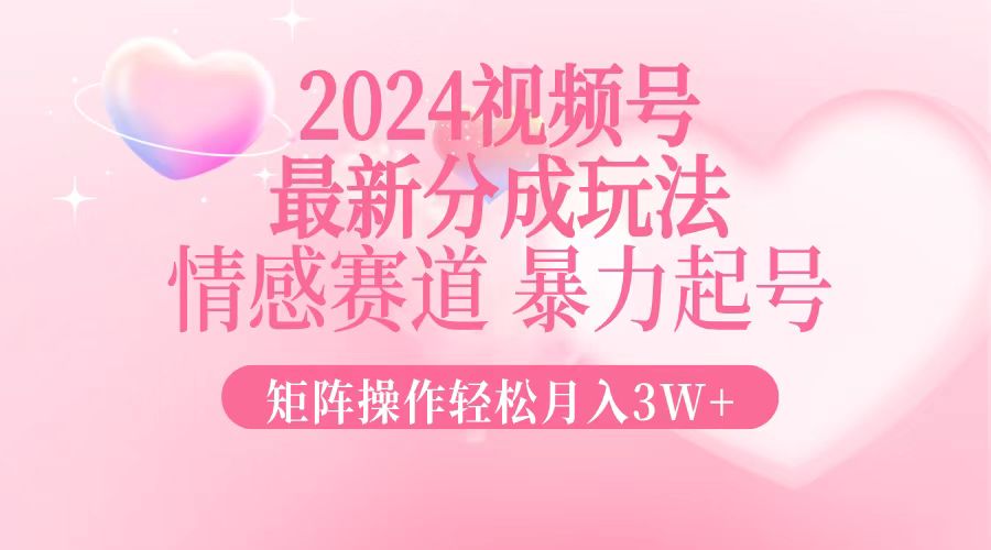 （12922期）2024最新视频号分成玩法，情感赛道，暴力起号，矩阵操作轻松月入3W+-中创网_分享中创网创业资讯_最新网络项目资源-网创e学堂