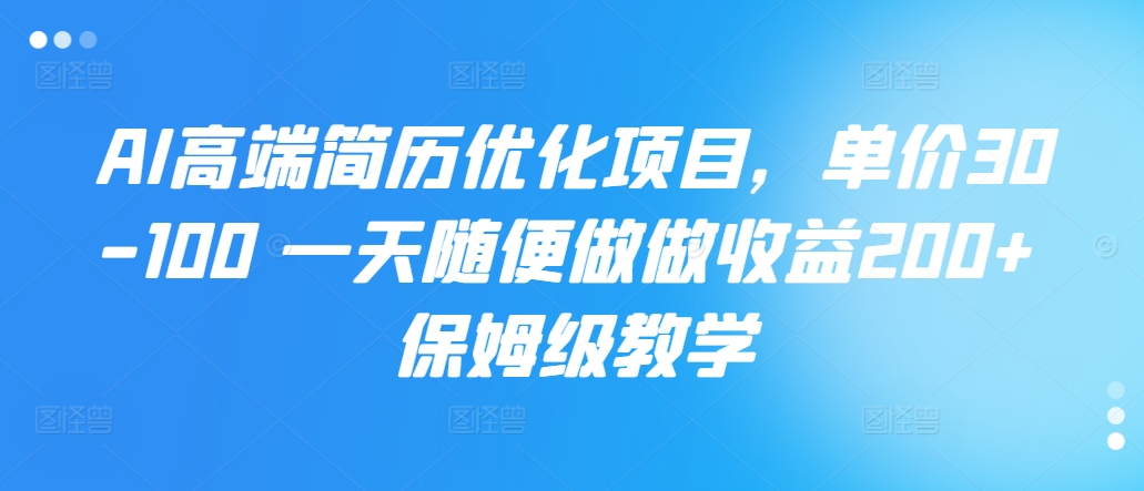 AI高端简历优化项目，单价30-100 一天随便做做收益200+ 保姆级教学-中创网_分享中创网创业资讯_最新网络项目资源-网创e学堂