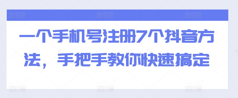 一个手机号注册7个抖音方法，手把手教你快速搞定-中创网_分享中创网创业资讯_最新网络项目资源-网创e学堂