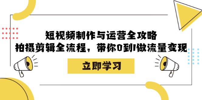 （12986期）短视频制作与运营全攻略：拍摄剪辑全流程，带你0到1做流量变现-中创网_分享中创网创业资讯_最新网络项目资源-网创e学堂