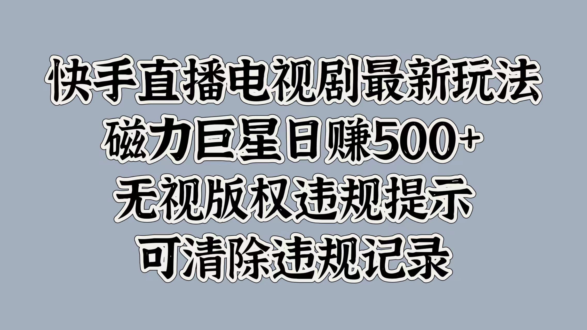 快手直播电视剧最新玩法，磁力巨星日入5张，无视版权违规提示，可清除违规记录-中创网_分享中创网创业资讯_最新网络项目资源-网创e学堂