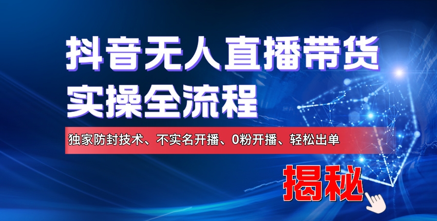 抖音无人直播带货实操全流程，独家防封技术、不实名开播、0粉开播、轻松出单-中创网_分享中创网创业资讯_最新网络项目资源-网创e学堂