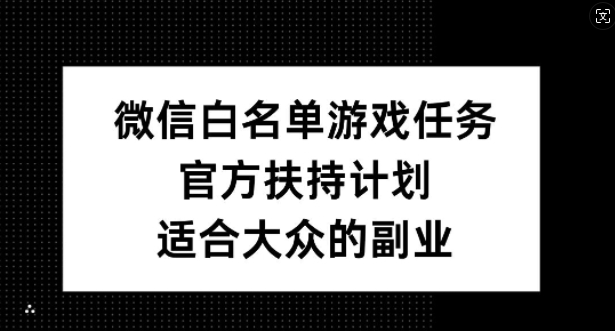 微信白名单游戏任务，官方扶持计划，适合大众的副业【揭秘】-中创网_分享中创网创业资讯_最新网络项目资源-网创e学堂