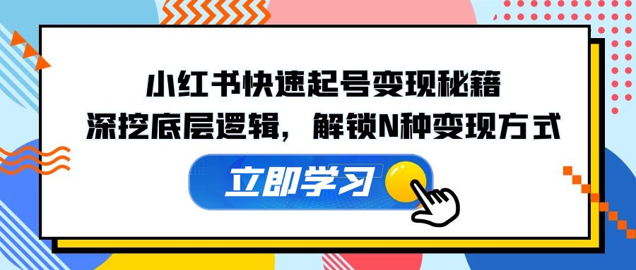 小红书快速起号变现秘籍：深挖底层逻辑，解锁N种变现方式-中创网_分享中创网创业资讯_最新网络项目资源-网创e学堂