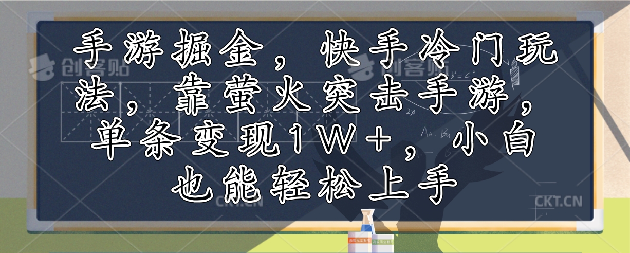 （12892期）手游掘金，快手冷门玩法，靠萤火突击手游，单条变现1W+，小白也能轻松上手-中创网_分享中创网创业资讯_最新网络项目资源-网创e学堂