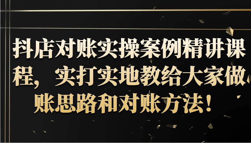 抖店对账实操案例精讲课程，实打实地教给大家做账思路和对账方法！-中创网_分享中创网创业资讯_最新网络项目资源-网创e学堂