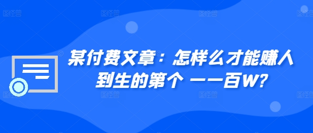 ​某付费文章：怎‮样么‬才能赚‮人到‬生的第‮个一‬一百W?-中创网_分享中创网创业资讯_最新网络项目资源-网创e学堂