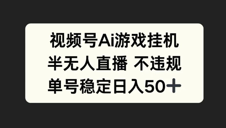 视频号AI游戏挂JI，半无人直播不违规，单号稳定日入50+-中创网_分享中创网创业资讯_最新网络项目资源-网创e学堂