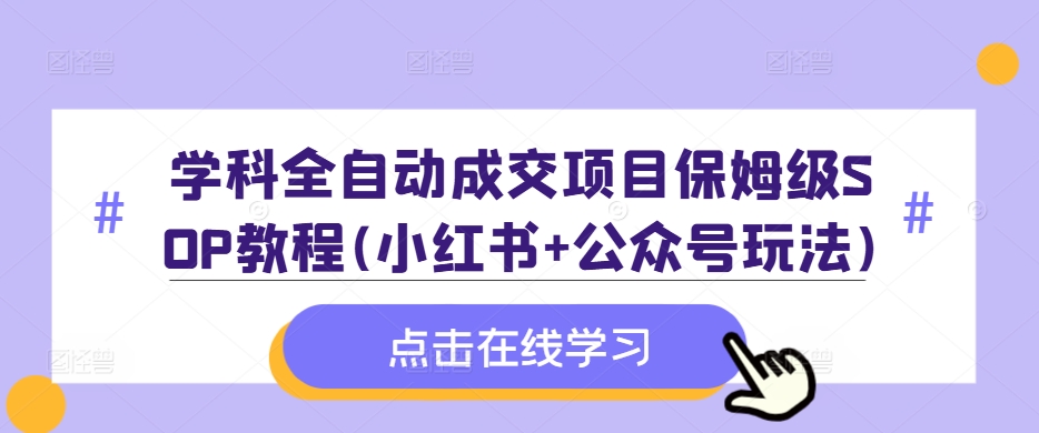 学科全自动成交项目保姆级SOP教程(小红书+公众号玩法)含资料-中创网_分享中创网创业资讯_最新网络项目资源-网创e学堂