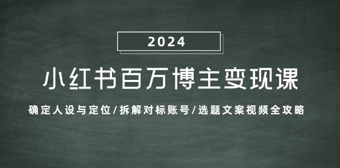 小红书百万博主变现课：确定人设与定位/拆解对标账号/选题文案视频全攻略-中创网_分享中创网创业资讯_最新网络项目资源-网创e学堂