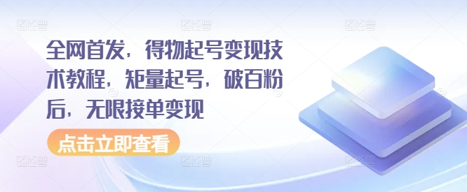 全网首发，得物起号变现技术教程，矩量起号，破百粉后，无限接单变现-中创网_分享中创网创业资讯_最新网络项目资源-网创e学堂