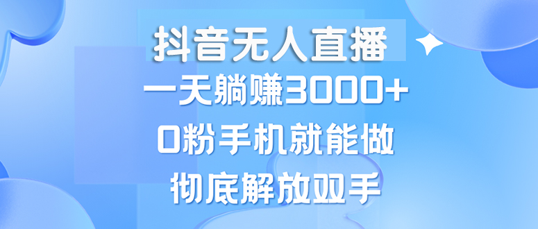 （13038期）抖音无人直播，一天躺赚3000+，0粉手机就能做，新手小白均可操作-中创网_分享中创网创业资讯_最新网络项目资源-网创e学堂