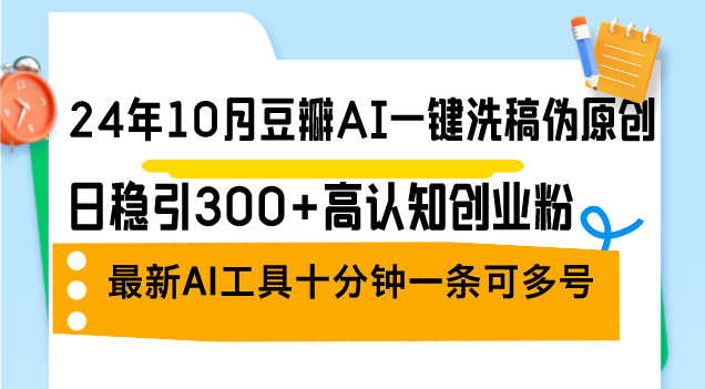 （12871期）24年10月豆瓣AI一键洗稿伪原创，日稳引300+高认知创业粉，最新AI工具十…-中创网_分享中创网创业资讯_最新网络项目资源-网创e学堂