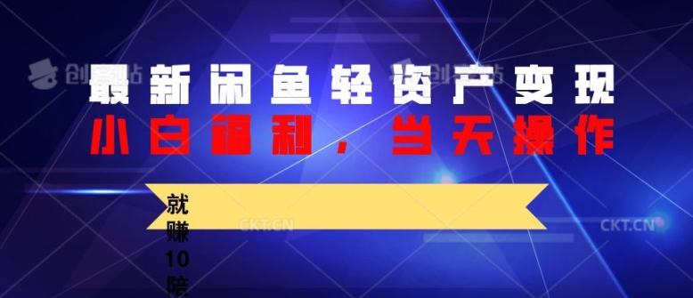 最新闲鱼轻资产变现，纯小白福利，当天操作，就赚10陪以上差价-中创网_分享中创网创业资讯_最新网络项目资源-网创e学堂