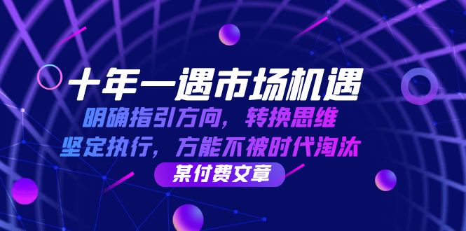 十年一遇市场机遇，明确指引方向，转换思维，坚定执行，方能不被时代淘汰-中创网_分享中创网创业资讯_最新网络项目资源-网创e学堂