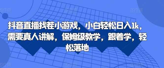 抖音直播找茬小游戏，小白轻松日入1k，需要真人讲解，保姆级教学，跟着学，轻松落地【揭秘】-中创网_分享中创网创业资讯_最新网络项目资源-网创e学堂