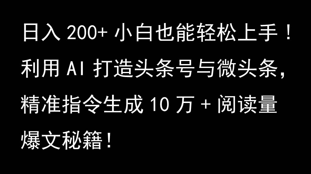 利用AI打造头条号与微头条，精准指令生成10万+阅读量爆文秘籍！日入200+小白也能轻…-中创网_分享中创网创业资讯_最新网络项目资源-网创e学堂