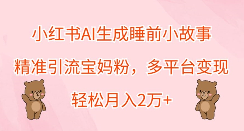 小红书AI生成睡前小故事，精准引流宝妈粉，多平台变现，轻松月入2W-中创网_分享中创网创业资讯_最新网络项目资源-网创e学堂