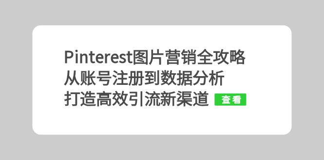 （13097期）Pinterest图片营销全攻略：从账号注册到数据分析，打造高效引流新渠道-中创网_分享中创网创业资讯_最新网络项目资源-网创e学堂