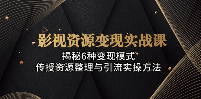 （13140期）影视资源变现实战课：揭秘6种变现模式，传授资源整理与引流实操方法-中创网_分享中创网创业资讯_最新网络项目资源-网创e学堂