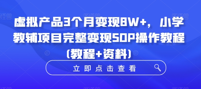 虚拟产品3个月变现8W+，小学教辅项目完整变现SOP操作教程(教程+资料)-中创网_分享中创网创业资讯_最新网络项目资源-网创e学堂