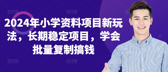 2024年小学资料项目新玩法，长期稳定项目，学会批量复制搞钱-中创网_分享中创网创业资讯_最新网络项目资源-网创e学堂