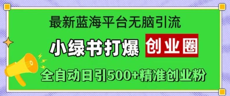 最新蓝海平台无脑引流，小绿书打爆创业圈，全自动日引500+精准创业粉-中创网_分享中创网创业资讯_最新网络项目资源-网创e学堂