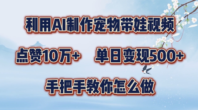 利用AI制作宠物带娃视频，轻松涨粉，点赞10万+，单日变现三位数，手把手教你怎么做【揭秘】-中创网_分享中创网创业资讯_最新网络项目资源-网创e学堂