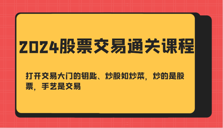 2024股票交易通关课-打开交易大门的钥匙、炒股如炒菜，炒的是股票，手艺是交易-中创网_分享中创网创业资讯_最新网络项目资源-网创e学堂