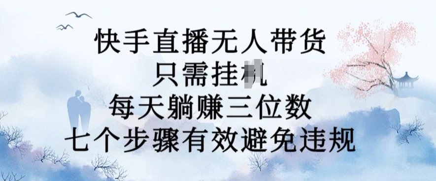 10月新玩法，快手直播无人带货，每天躺Z三位数，七个步骤有效避免违规【揭秘】-中创网_分享中创网创业资讯_最新网络项目资源-网创e学堂