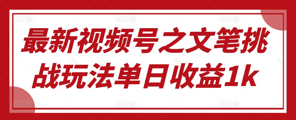 最新视频号之文笔挑战玩法单日收益1k-中创网_分享中创网创业资讯_最新网络项目资源-网创e学堂