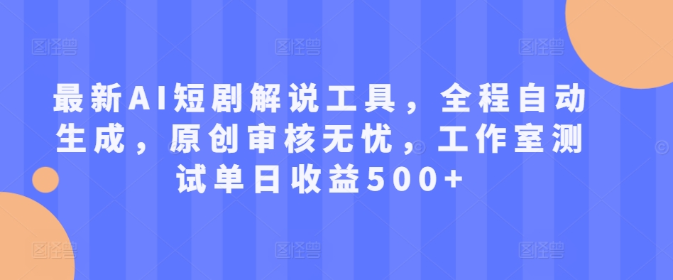 最新AI短剧解说工具，全程自动生成，原创审核无忧，工作室测试单日收益500+【揭秘】-中创网_分享中创网创业资讯_最新网络项目资源-网创e学堂