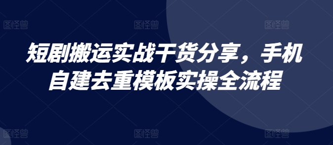 短剧搬运实战干货分享，手机自建去重模板实操全流程-中创网_分享中创网创业资讯_最新网络项目资源-网创e学堂