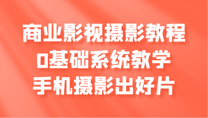 商业影视摄影教程，0基础系统教学，手机摄影出好片-中创网_分享中创网创业资讯_最新网络项目资源-网创e学堂